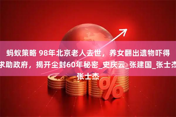 蚂蚁策略 98年北京老人去世，养女翻出遗物吓得求助政府，揭开尘封60年秘密_史庆云_张建国_张士杰