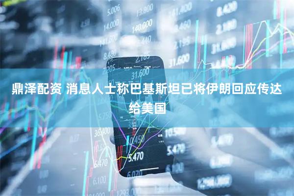 鼎泽配资 消息人士称巴基斯坦已将伊朗回应传达给美国