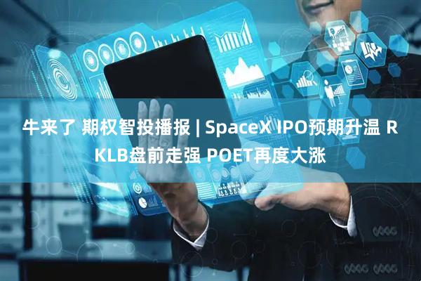 牛来了 期权智投播报 | SpaceX IPO预期升温 RKLB盘前走强 POET再度大涨