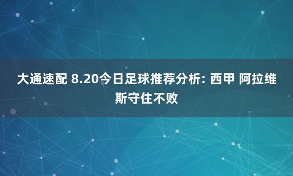 大通速配 8.20今日足球推荐分析: 西甲 阿拉维斯守住不败